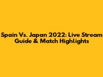 Spain Vs. Japan 2022: Live Stream Guide & Match Highlights