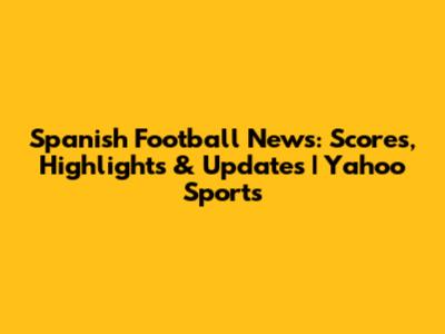 Spanish Football News: Scores, Highlights & Updates | Yahoo Sports