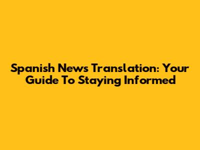 Spanish News Translation: Your Guide To Staying Informed