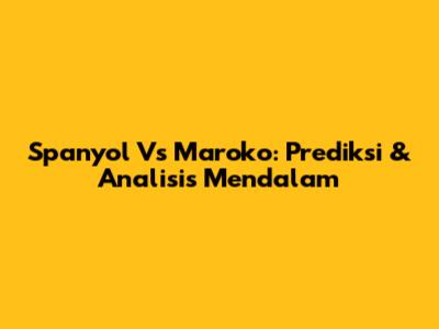 Spanyol Vs Maroko: Prediksi & Analisis Mendalam