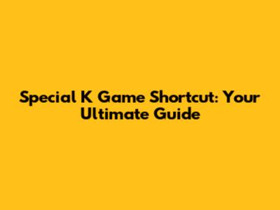 Special K Game Shortcut: Your Ultimate Guide