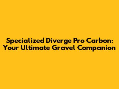Specialized Diverge Pro Carbon: Your Ultimate Gravel Companion