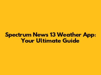 Spectrum News 13 Weather App: Your Ultimate Guide