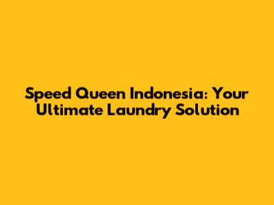 Speed Queen Indonesia: Your Ultimate Laundry Solution