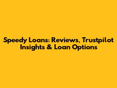 Speedy Loans: Reviews, Trustpilot Insights & Loan Options
