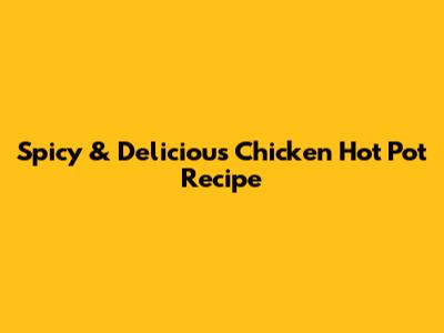 Spicy & Delicious Chicken Hot Pot Recipe