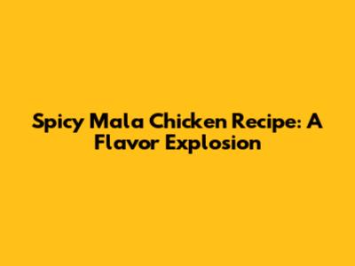 Spicy Mala Chicken Recipe: A Flavor Explosion
