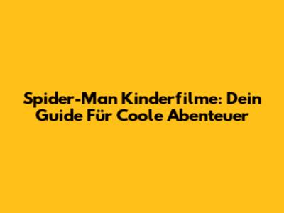 Spider-Man Kinderfilme: Dein Guide Für Coole Abenteuer