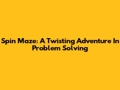 Spin Maze: A Twisting Adventure In Problem Solving