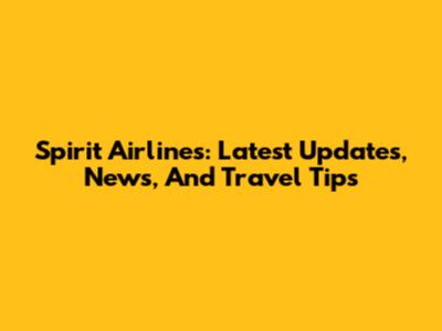 Spirit Airlines: Latest Updates, News, And Travel Tips