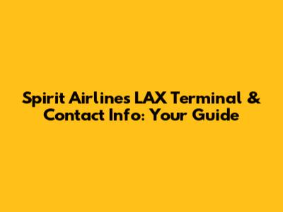 Spirit Airlines LAX Terminal & Contact Info: Your Guide