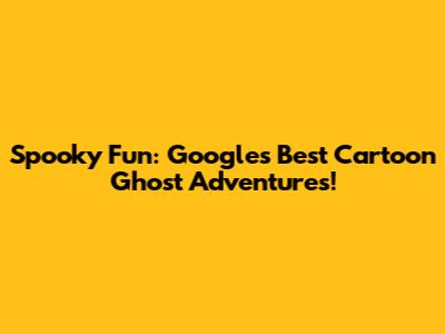 Spooky Fun: Google's Best Cartoon Ghost Adventures!