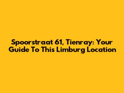 Spoorstraat 61, Tienray: Your Guide To This Limburg Location