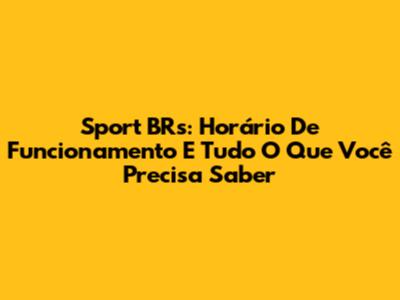 Sport BRs: Horário De Funcionamento E Tudo O Que Você Precisa Saber