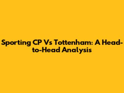 Sporting CP Vs Tottenham: A Head-to-Head Analysis