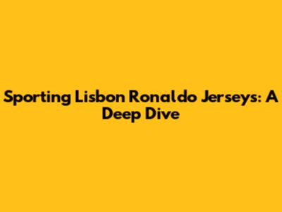 Sporting Lisbon Ronaldo Jerseys: A Deep Dive