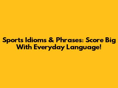 Sports Idioms & Phrases: Score Big With Everyday Language!