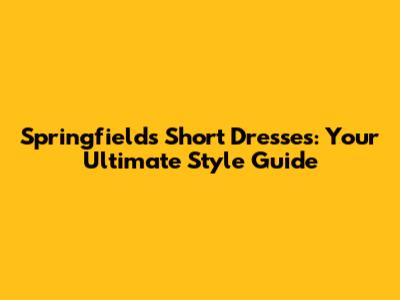 Springfield's Short Dresses: Your Ultimate Style Guide