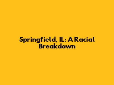 Springfield, IL: A Racial Breakdown
