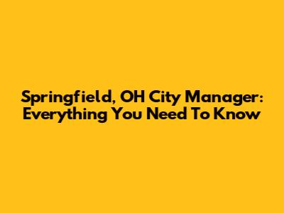 Springfield, OH City Manager: Everything You Need To Know