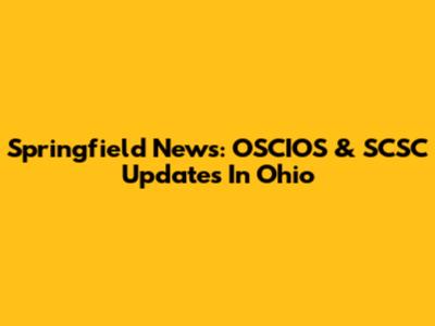 Springfield News: OSCIOS & SCSC Updates In Ohio