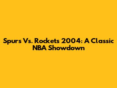 Spurs Vs. Rockets 2004: A Classic NBA Showdown