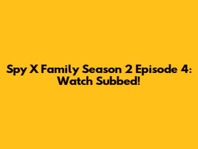 Spy X Family Season 2 Episode 4: Watch Subbed!