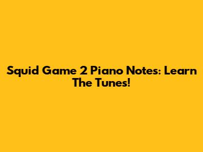 Squid Game 2 Piano Notes: Learn The Tunes!