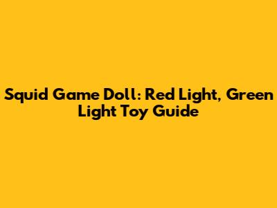 Squid Game Doll: Red Light, Green Light Toy Guide