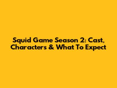 Squid Game Season 2: Cast, Characters & What To Expect