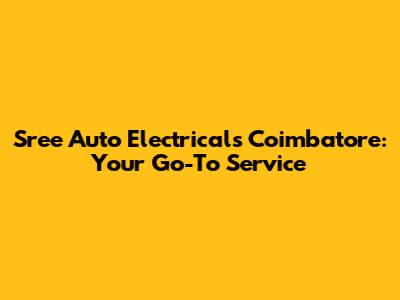 Sree Auto Electricals Coimbatore: Your Go-To Service