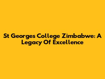 St George's College Zimbabwe: A Legacy Of Excellence