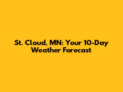 St. Cloud, MN: Your 10-Day Weather Forecast