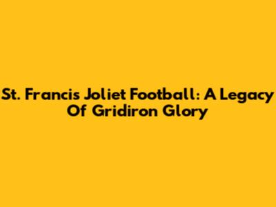 St. Francis Joliet Football: A Legacy Of Gridiron Glory