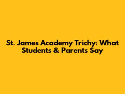 St. James Academy Trichy: What Students & Parents Say