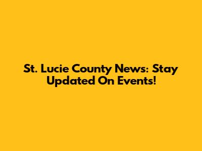 St. Lucie County News: Stay Updated On Events!