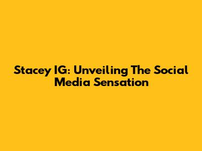 Stacey IG: Unveiling The Social Media Sensation