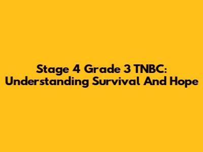 Stage 4 Grade 3 TNBC: Understanding Survival And Hope