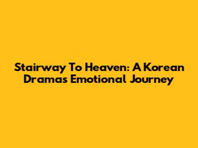 Stairway To Heaven: A Korean Drama's Emotional Journey