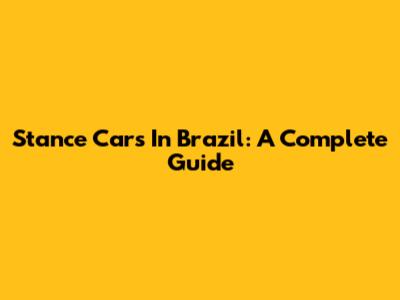 Stance Cars In Brazil: A Complete Guide