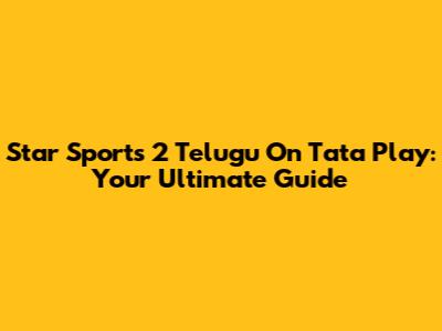 Star Sports 2 Telugu On Tata Play: Your Ultimate Guide