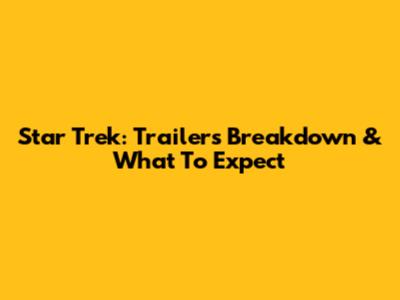 Star Trek: Trailers Breakdown & What To Expect