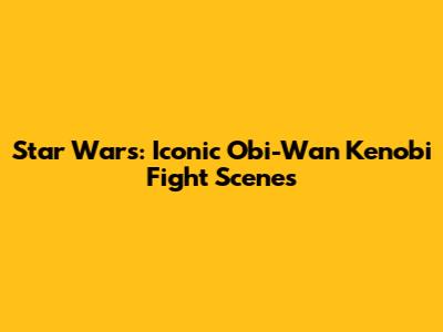Star Wars: Iconic Obi-Wan Kenobi Fight Scenes