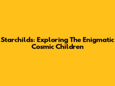 Starchilds: Exploring The Enigmatic Cosmic Children
