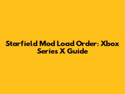 Starfield Mod Load Order: Xbox Series X Guide