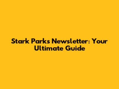 Stark Parks Newsletter: Your Ultimate Guide