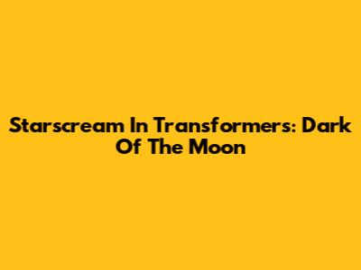 Starscream In Transformers: Dark Of The Moon
