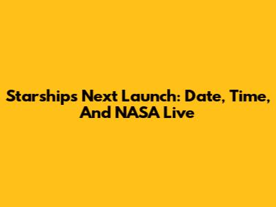 Starship's Next Launch: Date, Time, And NASA Live
