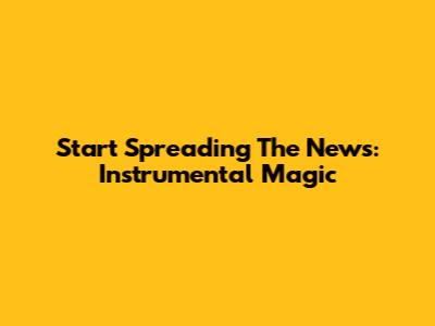Start Spreading The News: Instrumental Magic