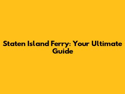 Staten Island Ferry: Your Ultimate Guide
